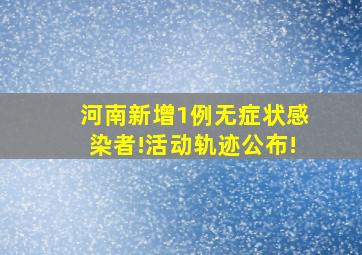 河南新增1例无症状感染者!活动轨迹公布!