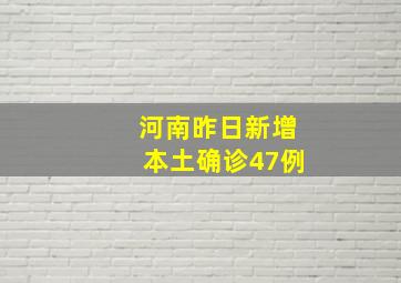 河南昨日新增本土确诊47例