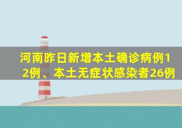 河南昨日新增本土确诊病例12例、本土无症状感染者26例