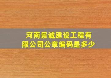 河南景诚建设工程有限公司公章编码是多少