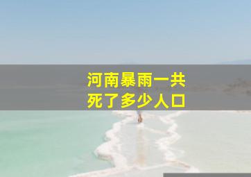 河南暴雨一共死了多少人口