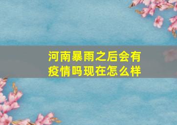 河南暴雨之后会有疫情吗现在怎么样