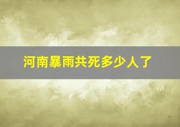 河南暴雨共死多少人了