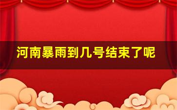 河南暴雨到几号结束了呢