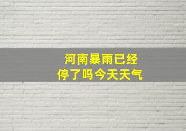 河南暴雨已经停了吗今天天气