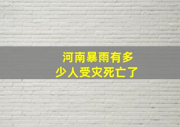 河南暴雨有多少人受灾死亡了