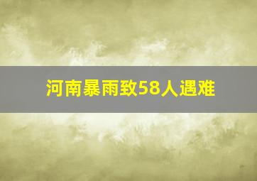 河南暴雨致58人遇难