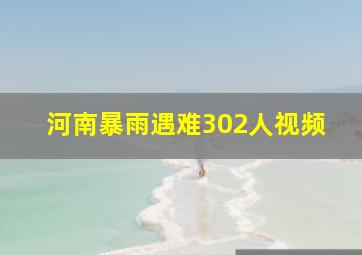 河南暴雨遇难302人视频