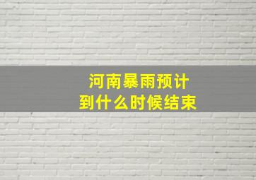 河南暴雨预计到什么时候结束