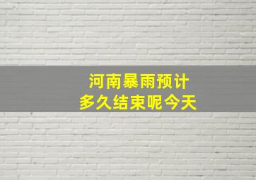 河南暴雨预计多久结束呢今天