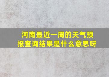 河南最近一周的天气预报查询结果是什么意思呀