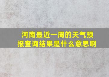 河南最近一周的天气预报查询结果是什么意思啊