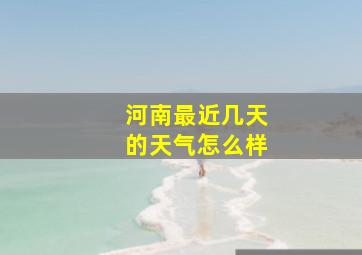 河南最近几天的天气怎么样