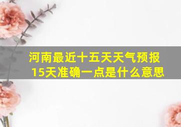 河南最近十五天天气预报15天准确一点是什么意思