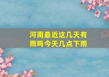 河南最近这几天有雨吗今天几点下雨