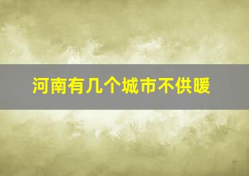 河南有几个城市不供暖