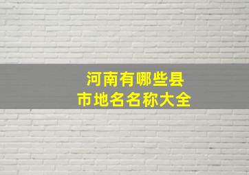 河南有哪些县市地名名称大全