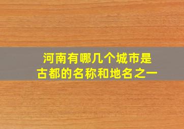 河南有哪几个城市是古都的名称和地名之一