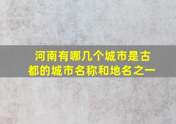 河南有哪几个城市是古都的城市名称和地名之一