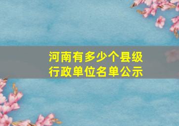 河南有多少个县级行政单位名单公示