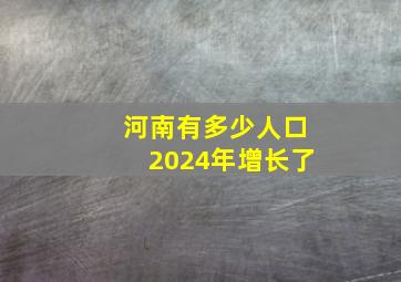 河南有多少人口2024年增长了