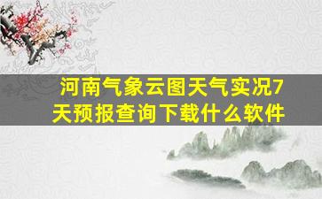 河南气象云图天气实况7天预报查询下载什么软件