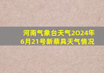 河南气象台天气2O24年6月21号新蔡具天气情况