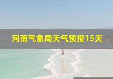 河南气象局天气预报15天