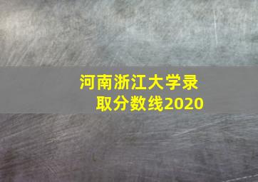 河南浙江大学录取分数线2020