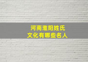 河南淮阳姓氏文化有哪些名人