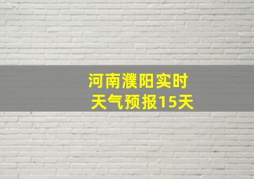 河南濮阳实时天气预报15天