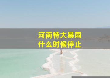 河南特大暴雨什么时候停止