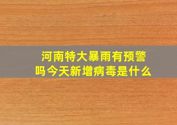 河南特大暴雨有预警吗今天新增病毒是什么