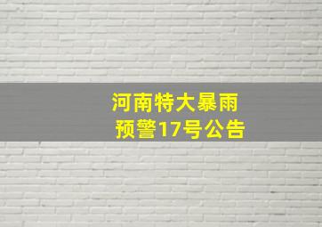 河南特大暴雨预警17号公告