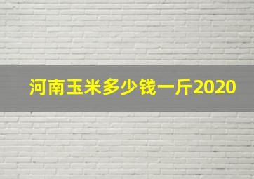 河南玉米多少钱一斤2020