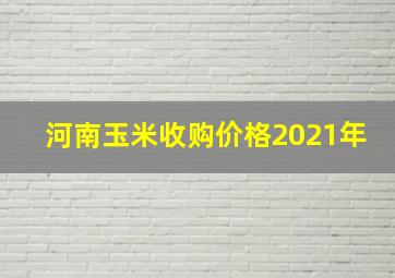 河南玉米收购价格2021年