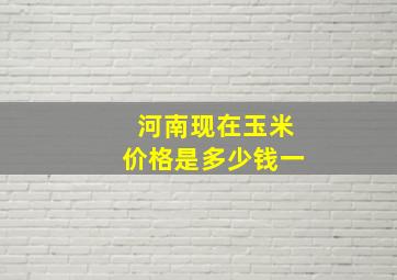 河南现在玉米价格是多少钱一