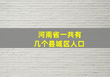 河南省一共有几个县城区人口