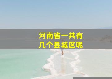 河南省一共有几个县城区呢