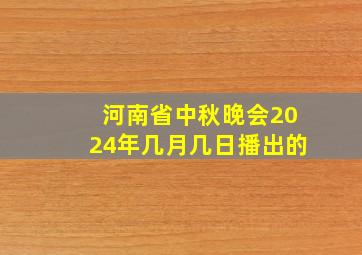 河南省中秋晚会2024年几月几日播出的