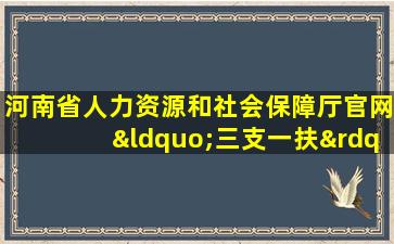 河南省人力资源和社会保障厅官网“三支一扶”