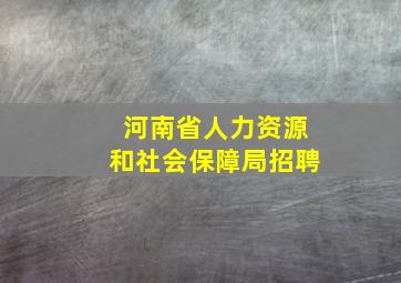 河南省人力资源和社会保障局招聘