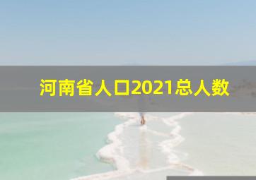 河南省人口2021总人数