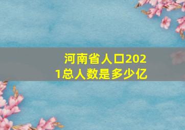 河南省人口2021总人数是多少亿