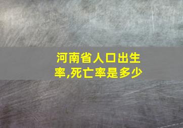 河南省人口出生率,死亡率是多少