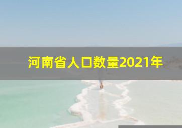 河南省人口数量2021年