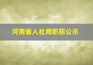 河南省人社局职称公示