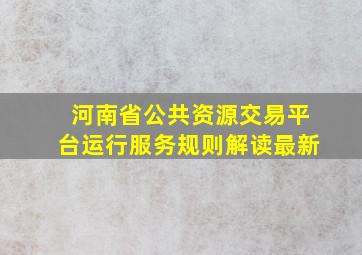 河南省公共资源交易平台运行服务规则解读最新