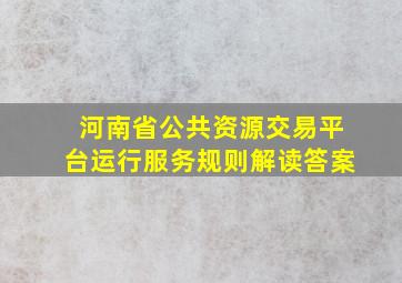 河南省公共资源交易平台运行服务规则解读答案