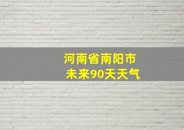 河南省南阳市未来90天天气